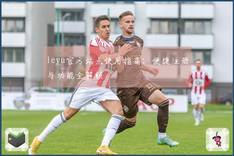 leyu官方站点使用指南：便捷注册与功能全解锁