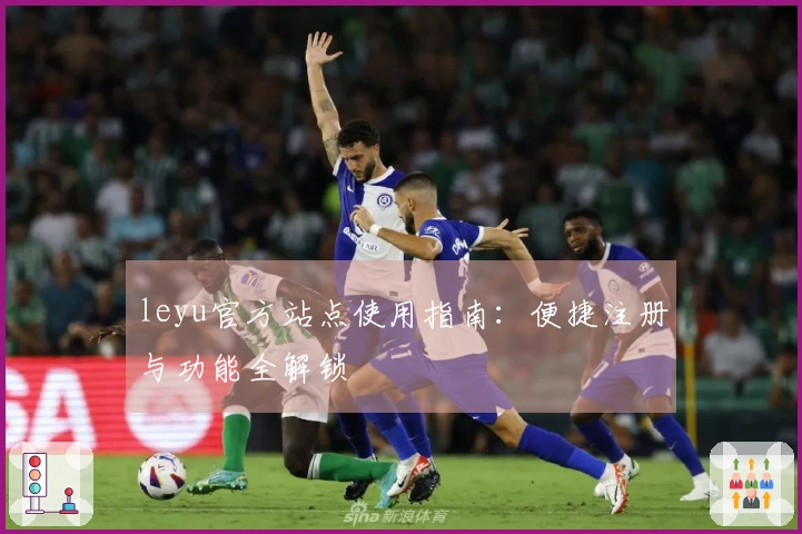 leyu官方站点使用指南：便捷注册与功能全解锁