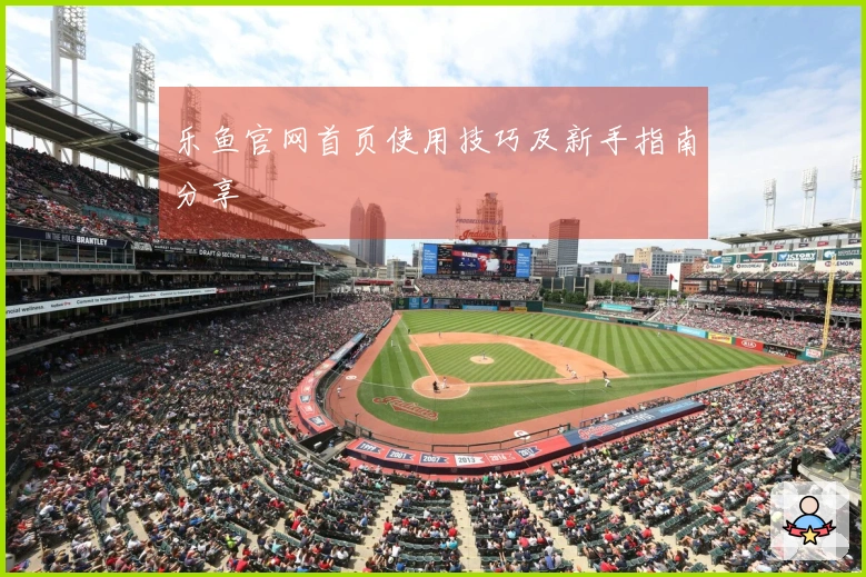 乐鱼官网首页使用技巧及新手指南分享